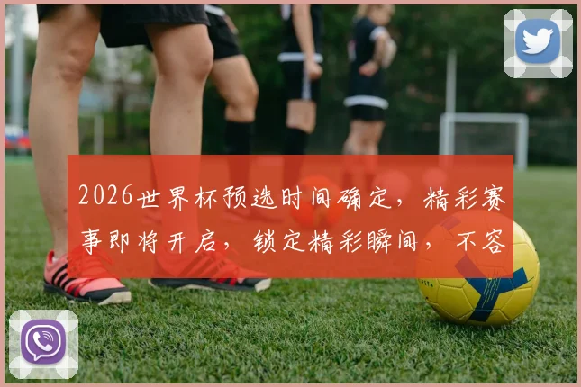 2026世界杯预选时间确定，精彩赛事即将开启，锁定精彩瞬间，不容错过